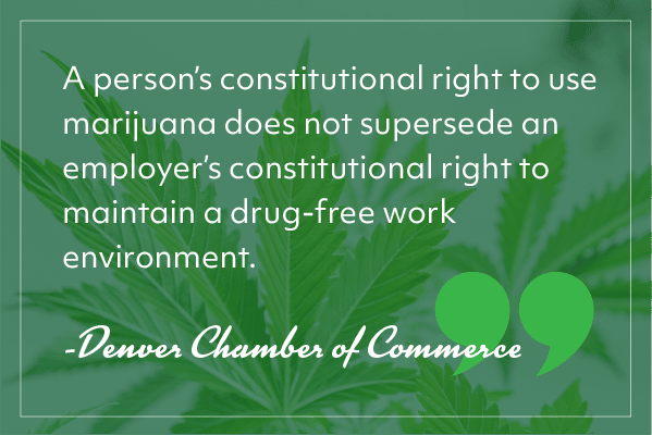 “A person’s constitutional right to use marijuana does not supersede an employer’s constitutional right to maintain a drug-free work environment.” -Denver Chamber of Commerce